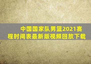 中国国家队男篮2021赛程时间表最新版视频回放下载