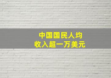 中国国民人均收入超一万美元