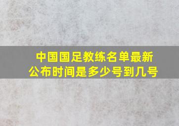 中国国足教练名单最新公布时间是多少号到几号