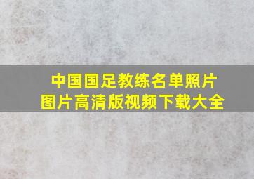 中国国足教练名单照片图片高清版视频下载大全