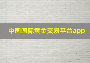 中国国际黄金交易平台app