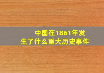 中国在1861年发生了什么重大历史事件