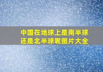 中国在地球上是南半球还是北半球呢图片大全