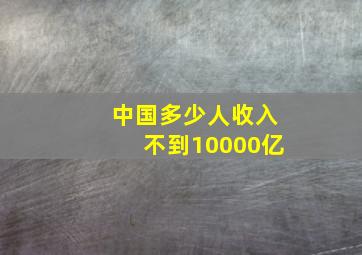 中国多少人收入不到10000亿