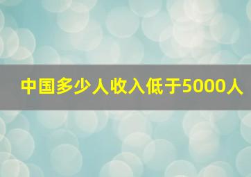 中国多少人收入低于5000人