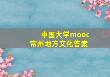 中国大学mooc常州地方文化答案