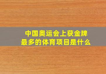 中国奥运会上获金牌最多的体育项目是什么