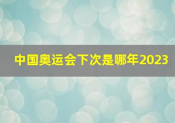 中国奥运会下次是哪年2023