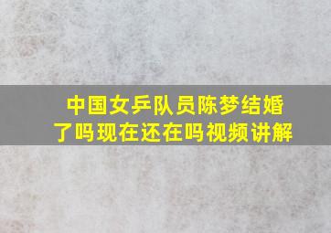 中国女乒队员陈梦结婚了吗现在还在吗视频讲解