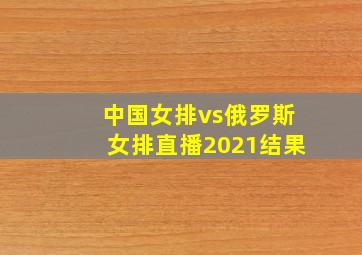 中国女排vs俄罗斯女排直播2021结果