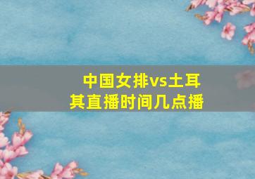 中国女排vs土耳其直播时间几点播