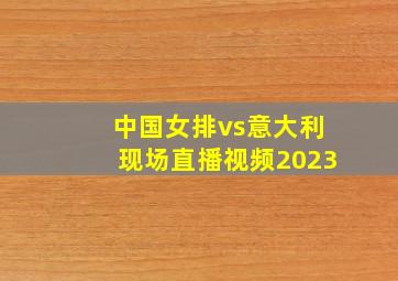 中国女排vs意大利现场直播视频2023