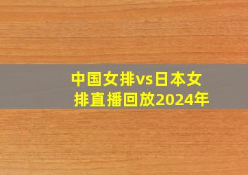 中国女排vs日本女排直播回放2024年