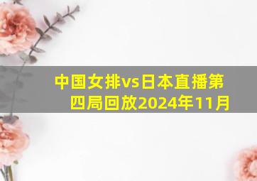 中国女排vs日本直播第四局回放2024年11月