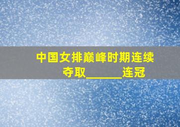 中国女排巅峰时期连续夺取______连冠