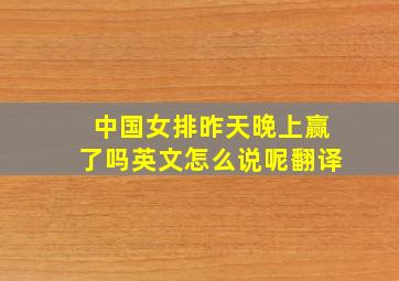 中国女排昨天晚上赢了吗英文怎么说呢翻译