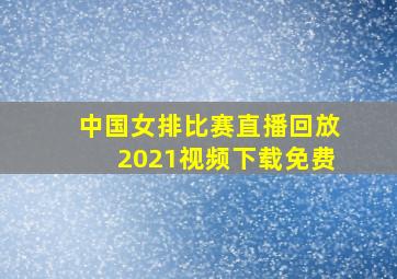 中国女排比赛直播回放2021视频下载免费