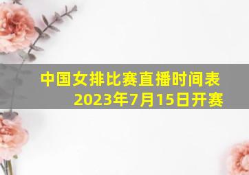 中国女排比赛直播时间表2023年7月15日开赛