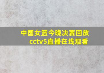 中国女篮今晚决赛回放cctv5直播在线观看