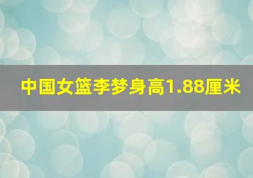 中国女篮李梦身高1.88厘米