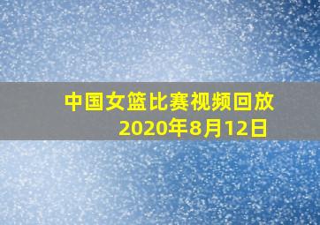 中国女篮比赛视频回放2020年8月12日