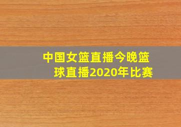 中国女篮直播今晚篮球直播2020年比赛