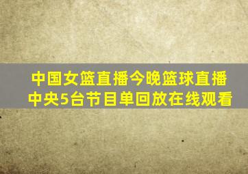 中国女篮直播今晚篮球直播中央5台节目单回放在线观看