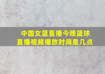 中国女篮直播今晚篮球直播视频播放时间是几点