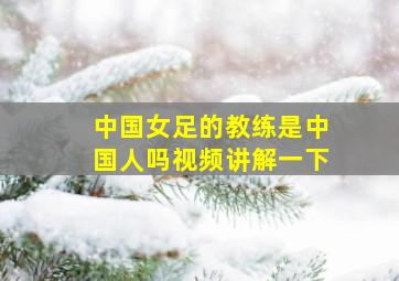 中国女足的教练是中国人吗视频讲解一下