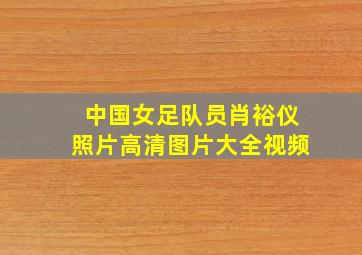 中国女足队员肖裕仪照片高清图片大全视频