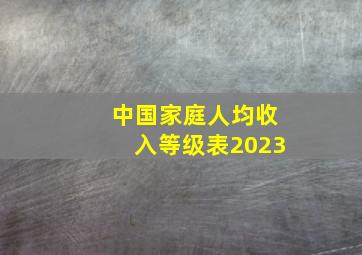 中国家庭人均收入等级表2023