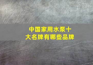 中国家用水泵十大名牌有哪些品牌