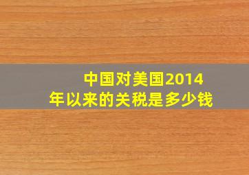 中国对美国2014年以来的关税是多少钱