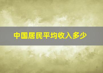 中国居民平均收入多少