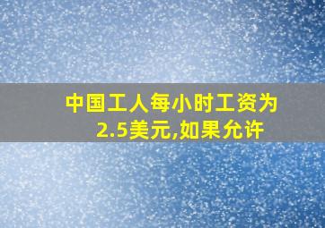 中国工人每小时工资为2.5美元,如果允许