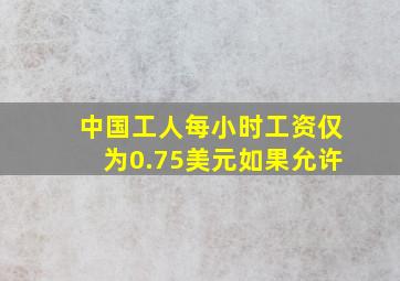 中国工人每小时工资仅为0.75美元如果允许