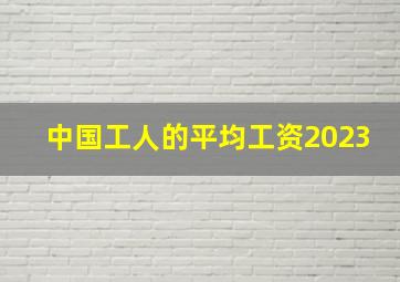 中国工人的平均工资2023