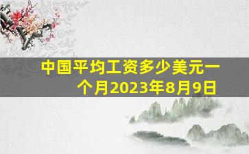 中国平均工资多少美元一个月2023年8月9日