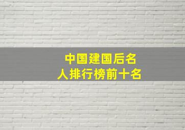 中国建国后名人排行榜前十名