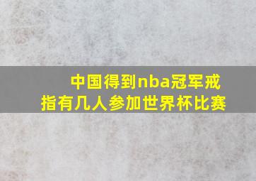 中国得到nba冠军戒指有几人参加世界杯比赛