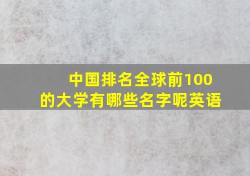 中国排名全球前100的大学有哪些名字呢英语