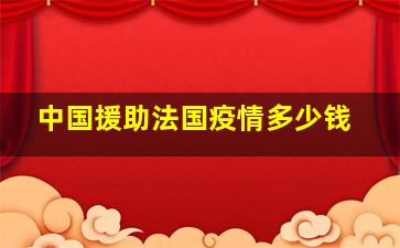 中国援助法国疫情多少钱