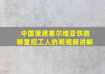 中国援建塞尔维亚铁路哪里招工人的呢视频讲解