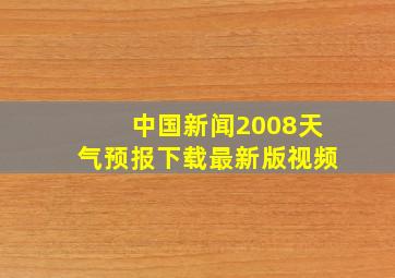 中国新闻2008天气预报下载最新版视频