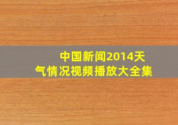 中国新闻2014天气情况视频播放大全集