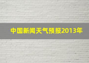 中国新闻天气预报2013年