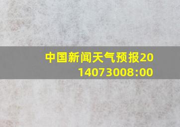 中国新闻天气预报2014073008:00