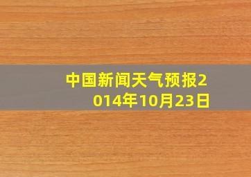 中国新闻天气预报2014年10月23日