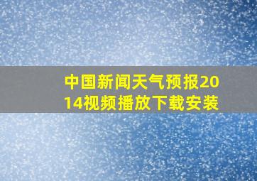 中国新闻天气预报2014视频播放下载安装