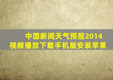 中国新闻天气预报2014视频播放下载手机版安装苹果